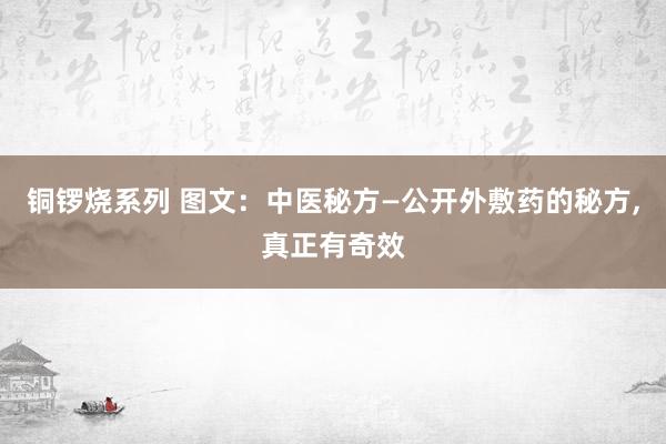 铜锣烧系列 图文：中医秘方—公开外敷药的秘方，真正有奇效