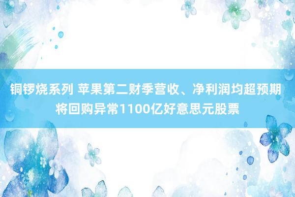 铜锣烧系列 苹果第二财季营收、净利润均超预期 将回购异常1100亿好意思元股票