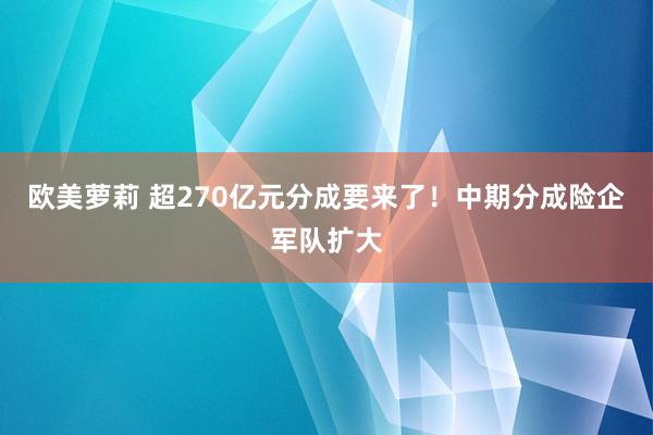 欧美萝莉 超270亿元分成要来了！中期分成险企军队扩大