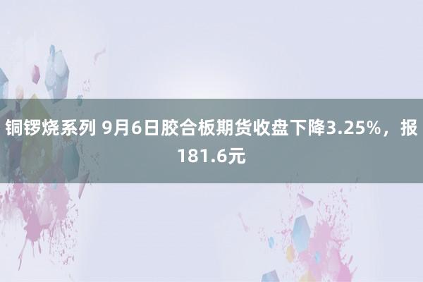 铜锣烧系列 9月6日胶合板期货收盘下降3.25%，报181.6元