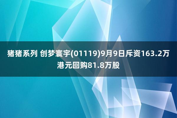 猪猪系列 创梦寰宇(01119)9月9日斥资163.2万港元回购81.8万股