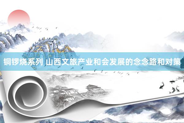 铜锣烧系列 山西文旅产业和会发展的念念路和对策