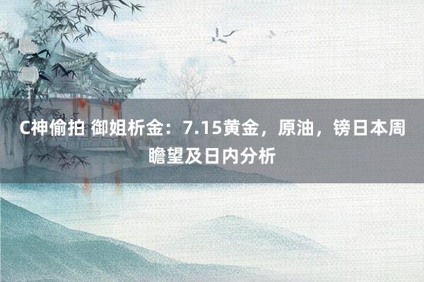 C神偷拍 御姐析金：7.15黄金，原油，镑日本周瞻望及日内分析