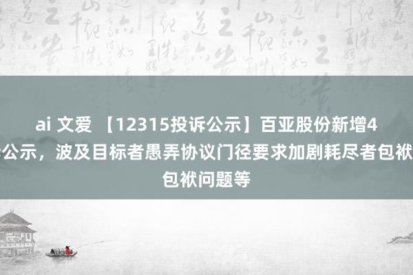 ai 文爱 【12315投诉公示】百亚股份新增4件投诉公示，波及目标者愚弄协议门径要求加剧耗尽者包袱问题等