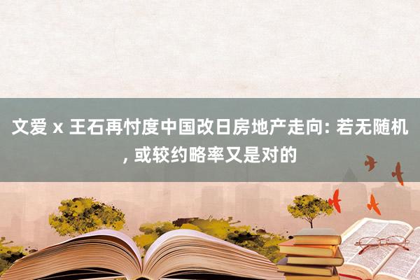 文爱 x 王石再忖度中国改日房地产走向: 若无随机， 或较约略率又是对的