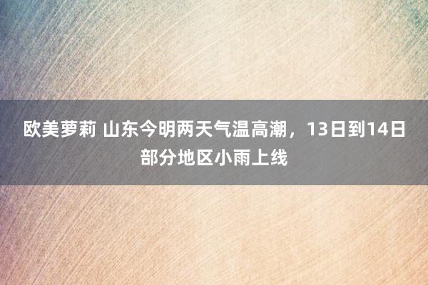 欧美萝莉 山东今明两天气温高潮，13日到14日部分地区小雨上线