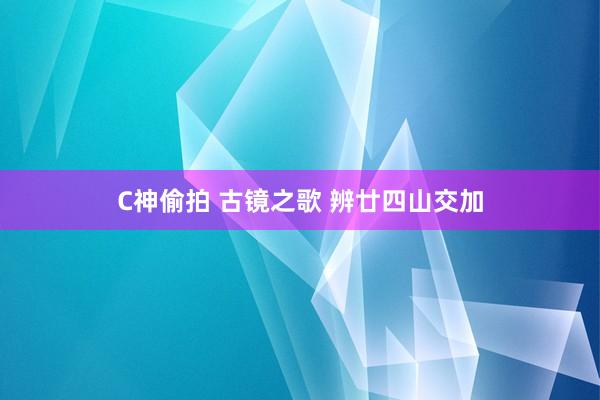 C神偷拍 古镜之歌 辨廿四山交加