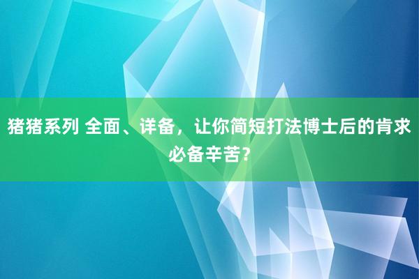 猪猪系列 全面、详备，让你简短打法博士后的肯求必备辛苦？