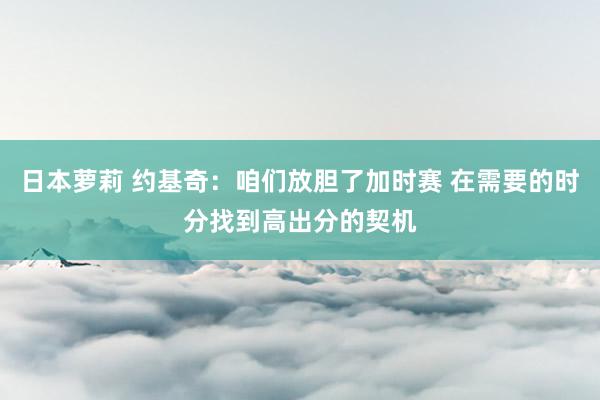 日本萝莉 约基奇：咱们放胆了加时赛 在需要的时分找到高出分的契机