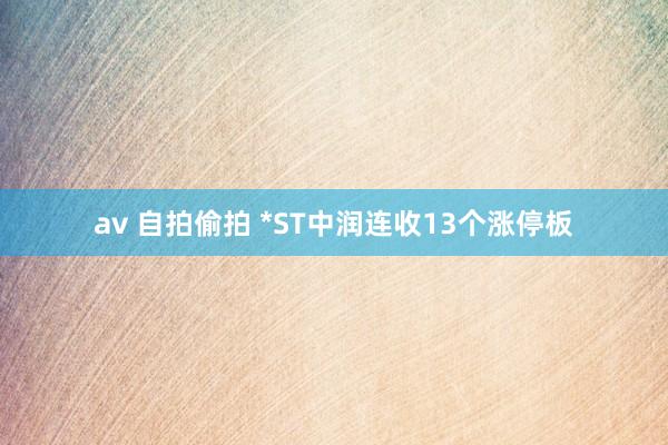 av 自拍偷拍 *ST中润连收13个涨停板