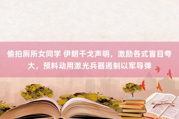 偷拍厕所女同学 伊朗干戈声明，激励各式盲目夸大，预料动用激光兵器遏制以军导弹