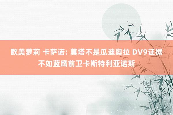 欧美萝莉 卡萨诺: 莫塔不是瓜迪奥拉 DV9证据不如蓝鹰前卫卡斯特利亚诺斯