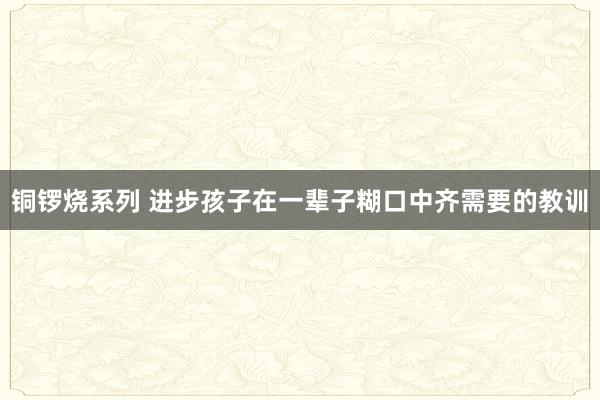 铜锣烧系列 进步孩子在一辈子糊口中齐需要的教训