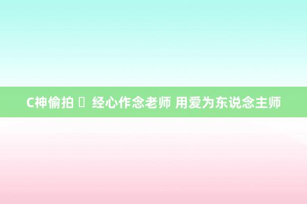 C神偷拍 ​经心作念老师 用爱为东说念主师