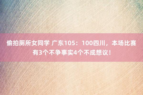 偷拍厕所女同学 广东105：100四川，本场比赛有3个不争事实4个不成想议！