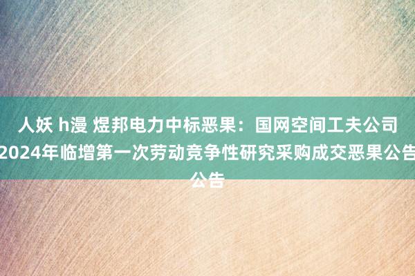 人妖 h漫 煜邦电力中标恶果：国网空间工夫公司2024年临增第一次劳动竞争性研究采购成交恶果公告