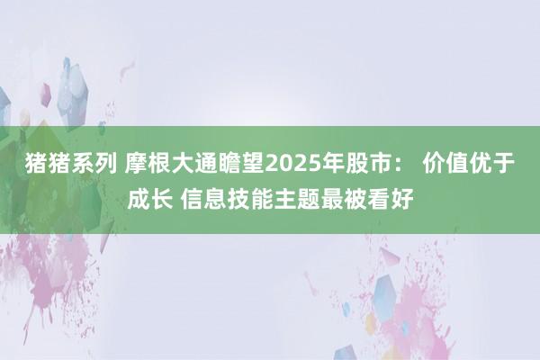 猪猪系列 摩根大通瞻望2025年股市： 价值优于成长 信息技能主题最被看好