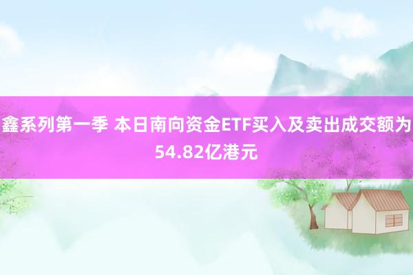 鑫系列第一季 本日南向资金ETF买入及卖出成交额为54.82亿港元