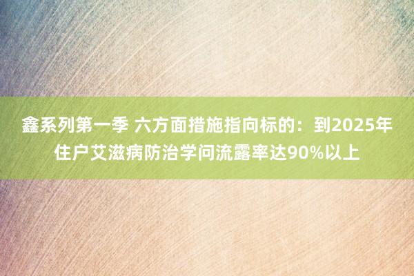 鑫系列第一季 六方面措施指向标的：到2025年住户艾滋病防治学问流露率达90%以上