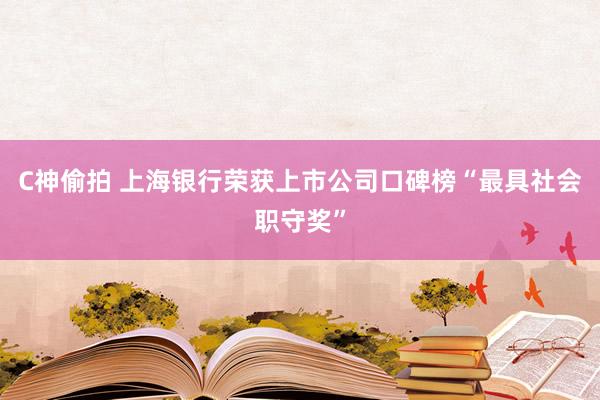 C神偷拍 上海银行荣获上市公司口碑榜“最具社会职守奖”