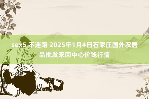 sex5 不迷路 2025年1月4日石家庄国外农居品批发来回中心价钱行情