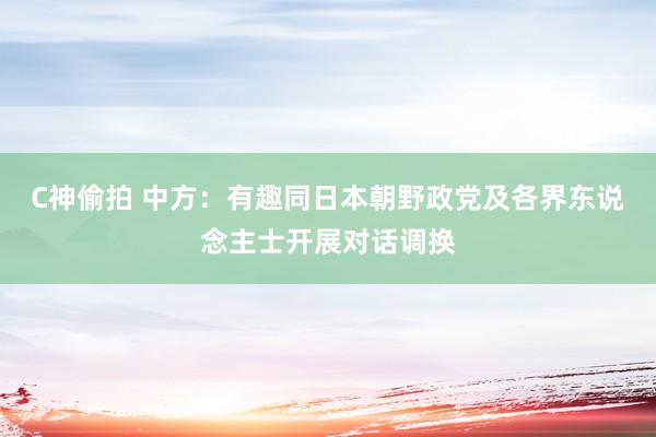 C神偷拍 中方：有趣同日本朝野政党及各界东说念主士开展对话调换