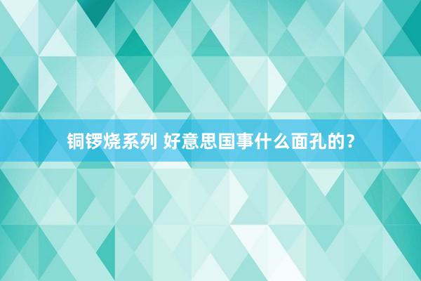 铜锣烧系列 好意思国事什么面孔的？