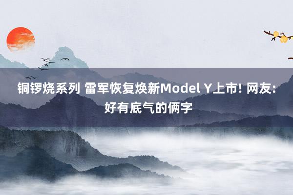 铜锣烧系列 雷军恢复焕新Model Y上市! 网友: 好有底气的俩字